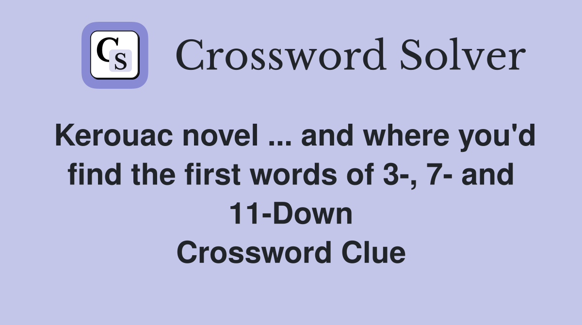 Kerouac novel ... and where you'd find the first words of 3-, 7- and 11-Down Crossword Clue