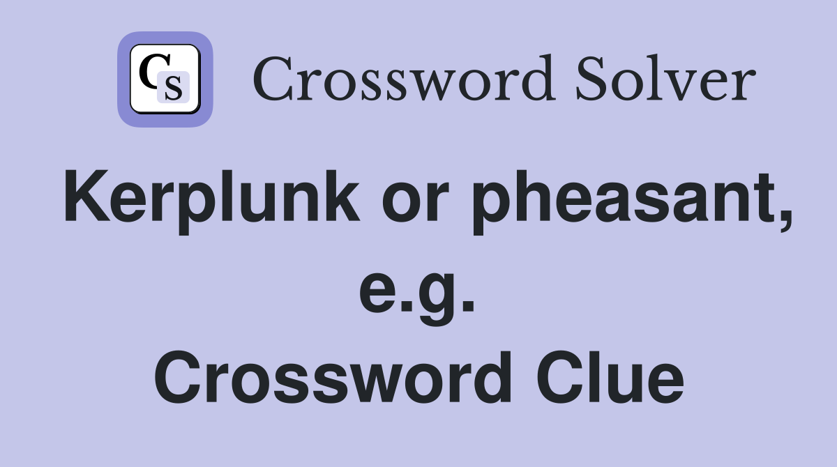 Kerplunk or pheasant, e.g. Crossword Clue