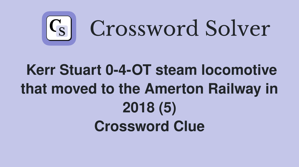 Kerr Stuart 0-4-OT steam locomotive that moved to the Amerton Railway in 2018 (5) Crossword Clue