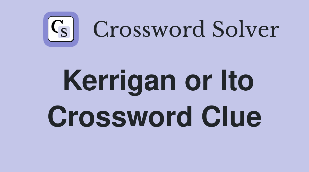 Kerrigan or Ito Crossword Clue