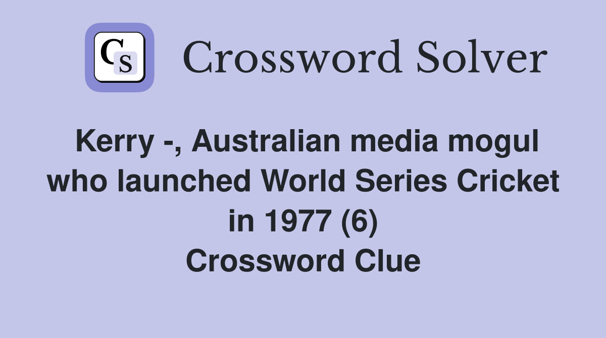 Kerry -, Australian media mogul who launched World Series Cricket in 1977 (6) Crossword Clue