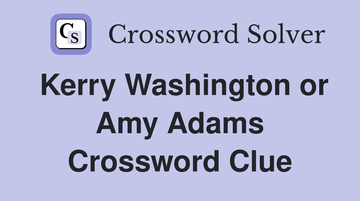 Kerry Washington or Amy Adams Crossword Clue