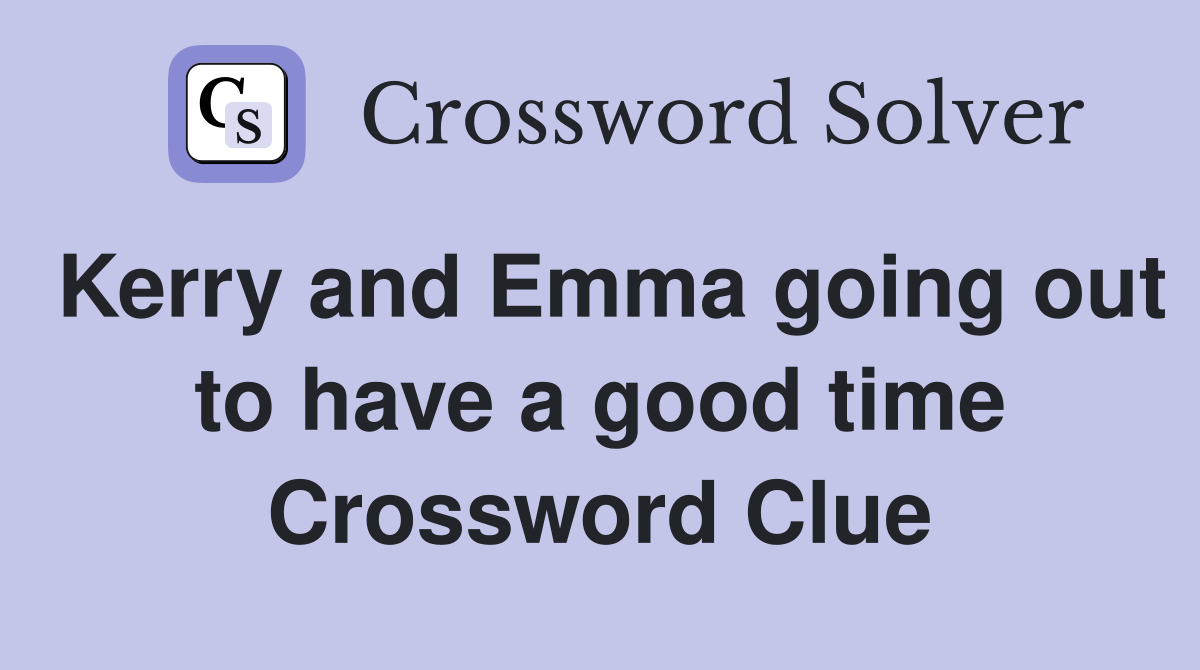 Kerry and Emma going out to have a good time Crossword Clue
