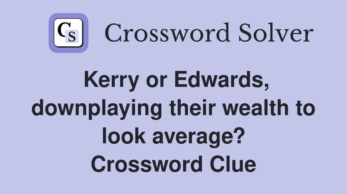 Kerry or Edwards, downplaying their wealth to look average? Crossword Clue