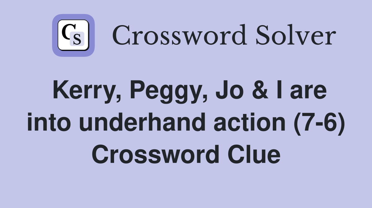 Kerry, Peggy, Jo & I are into underhand action (7-6) Crossword Clue