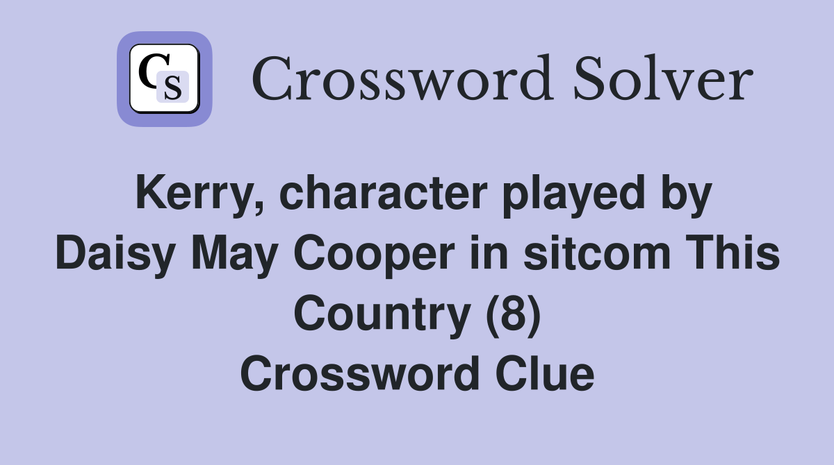 Kerry, character played by Daisy May Cooper in sitcom This Country (8) Crossword Clue
