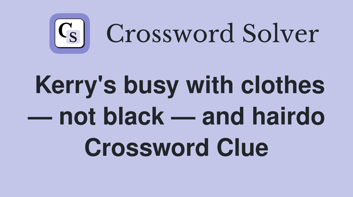 Kerry's busy with clothes — not black — and hairdo Crossword Clue