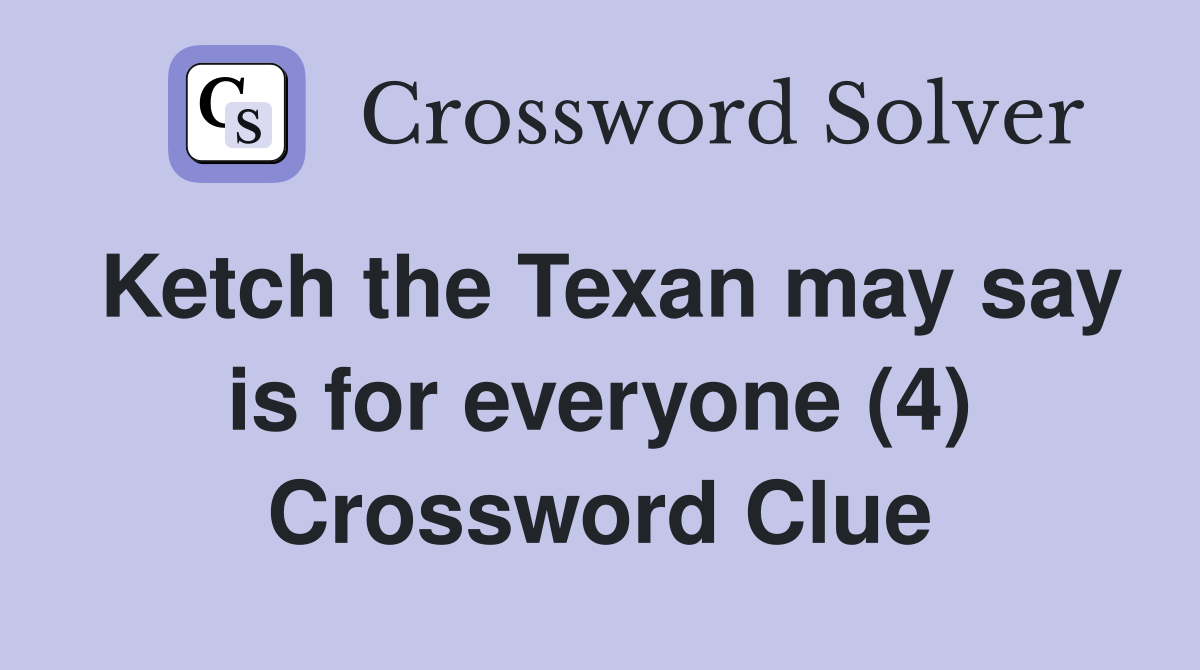 Ketch the Texan may say is for everyone (4) Crossword Clue