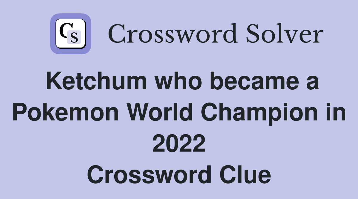 Ketchum who became a Pokemon World Champion in 2022 Crossword Clue