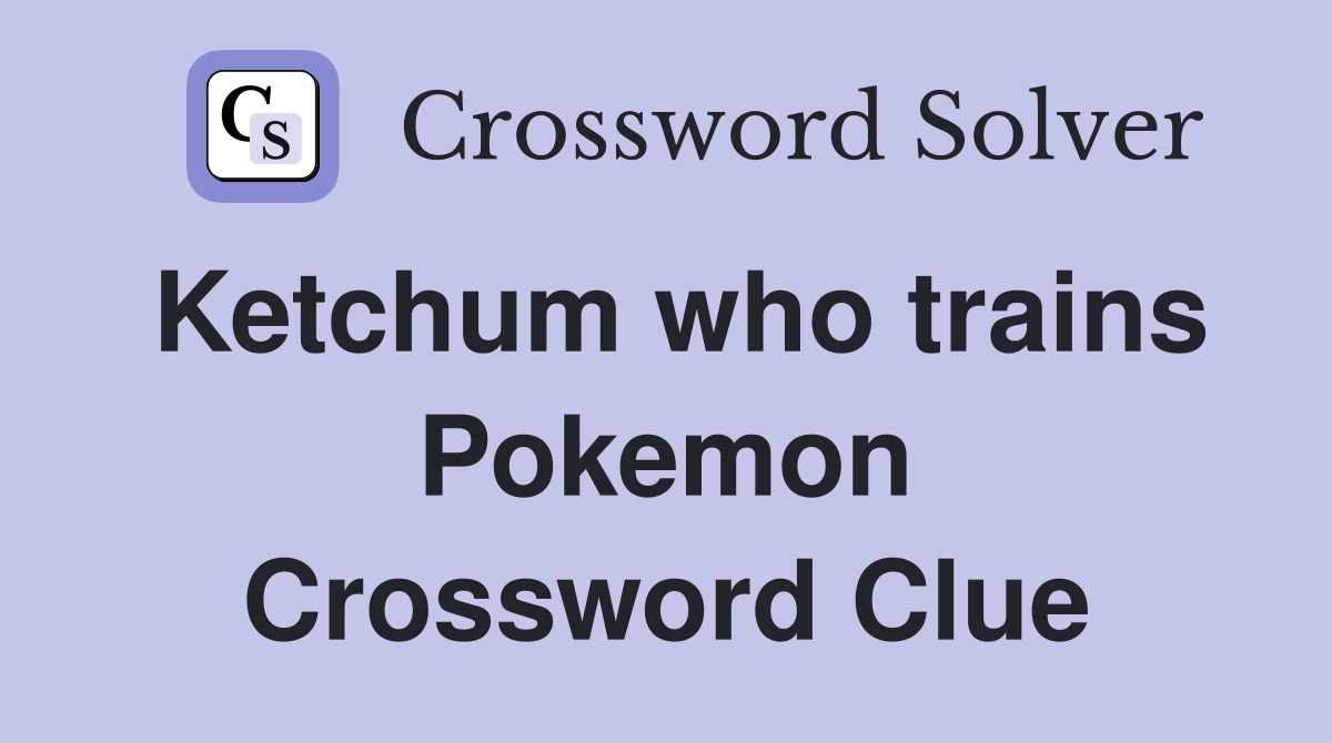Ketchum who trains Pokemon Crossword Clue