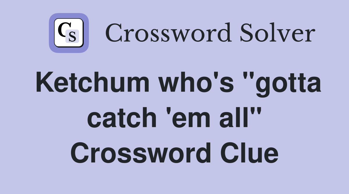 Ketchum who's "gotta catch 'em all" Crossword Clue