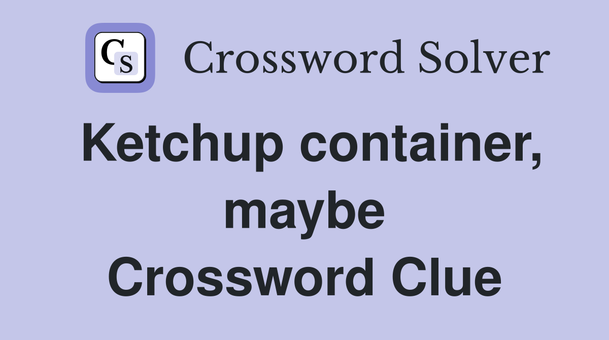 Ketchup container, maybe Crossword Clue