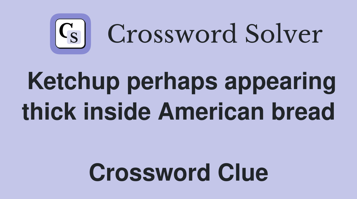 Ketchup perhaps appearing thick inside American bread  Crossword Clue