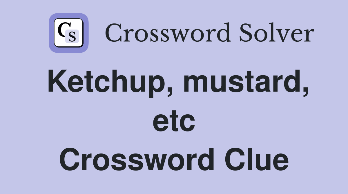 Ketchup, mustard, etc Crossword Clue