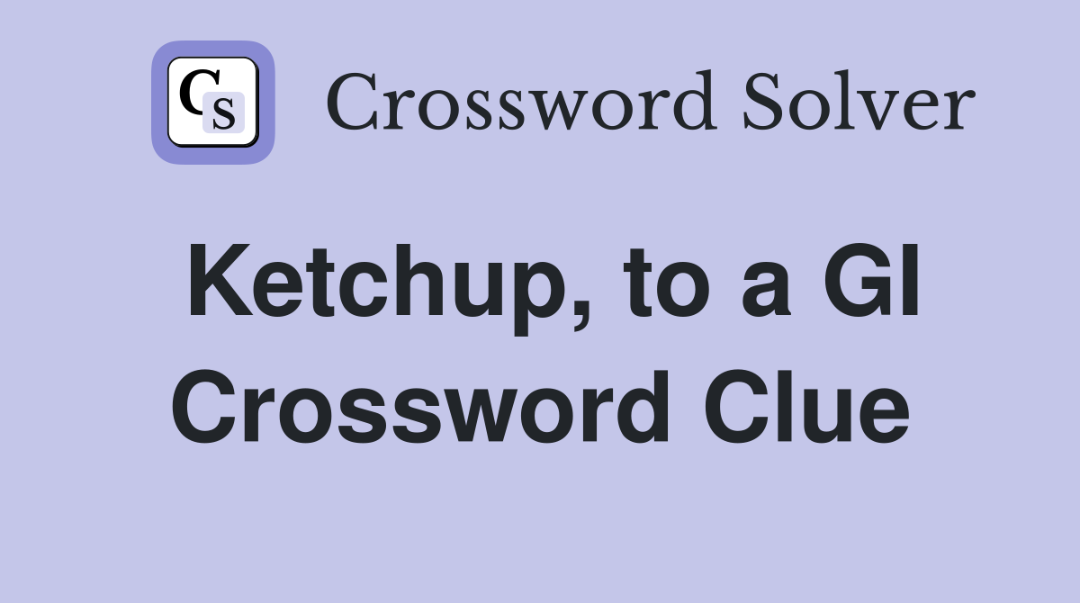 Ketchup, to a GI Crossword Clue
