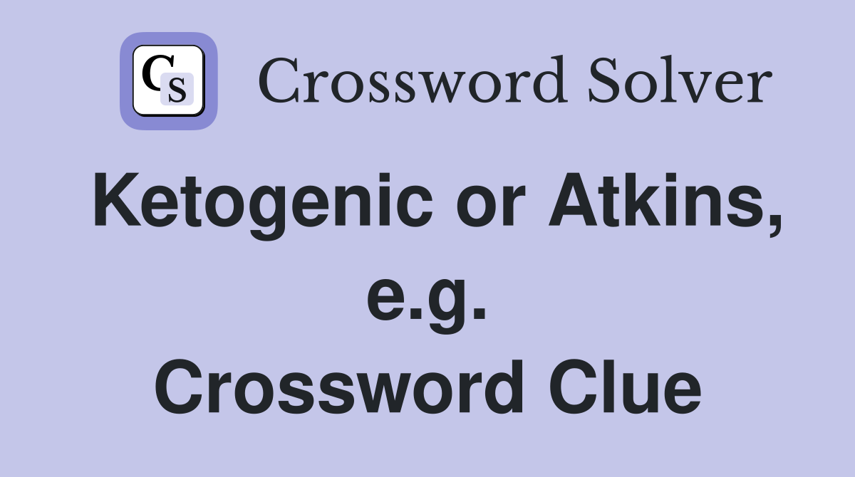 Ketogenic or Atkins, e.g. Crossword Clue