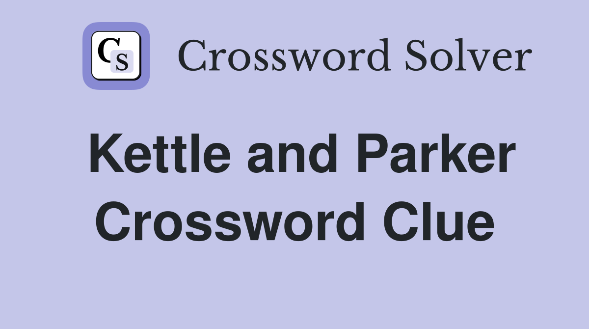 Kettle and Parker Crossword Clue