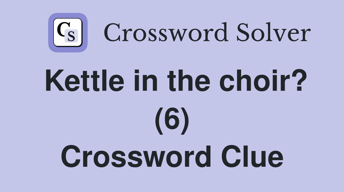 Kettle in the choir? (6) Crossword Clue