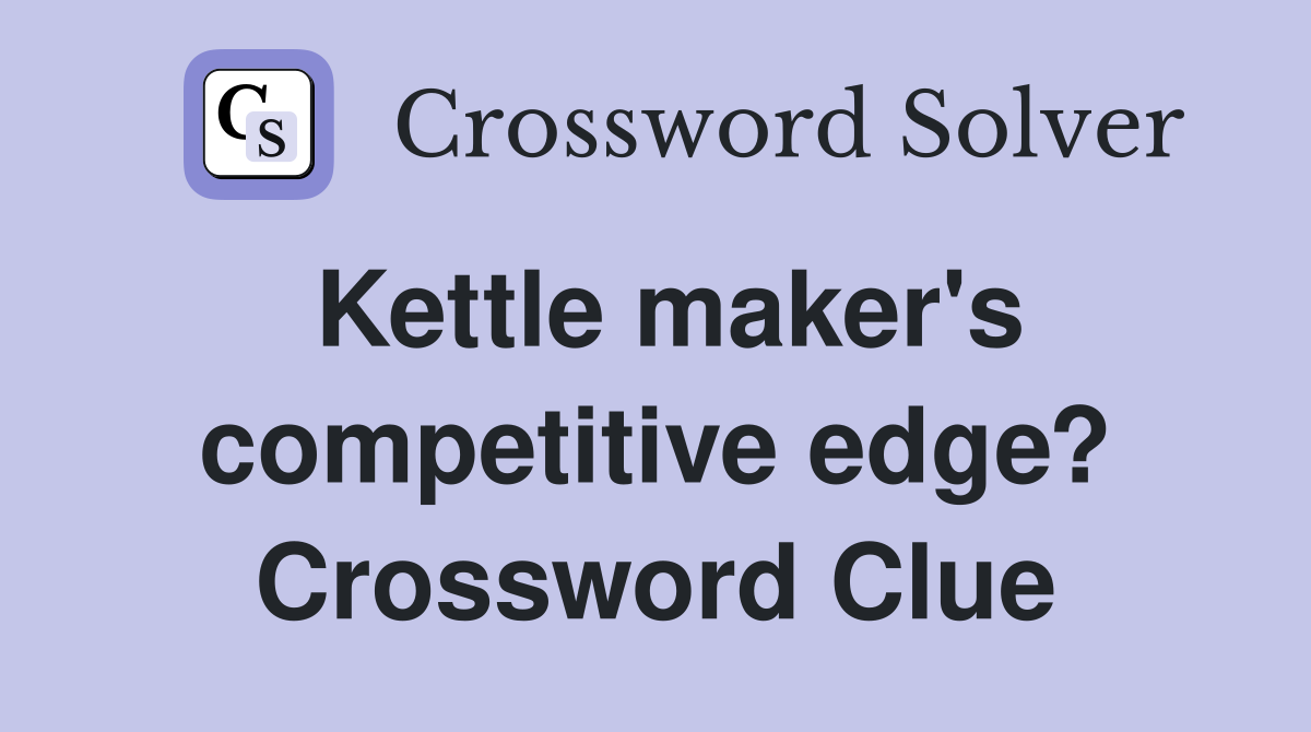 Kettle maker's competitive edge? Crossword Clue