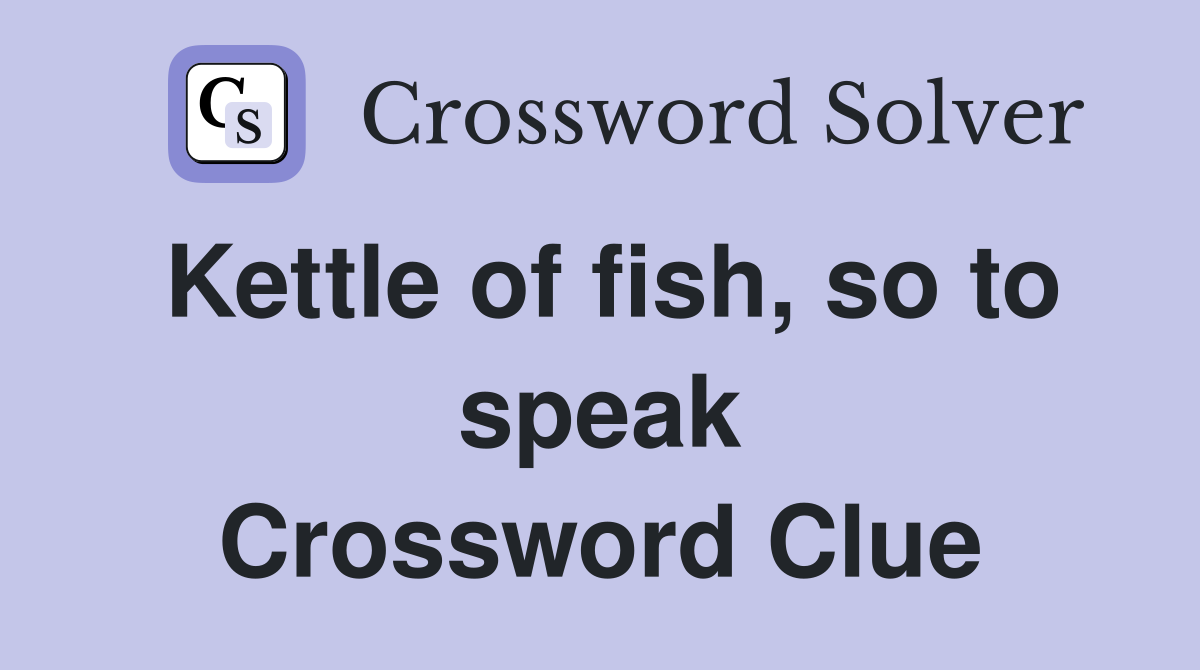 Kettle of fish, so to speak Crossword Clue