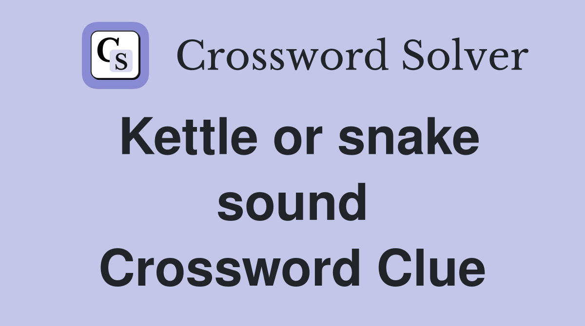 Kettle or snake sound Crossword Clue