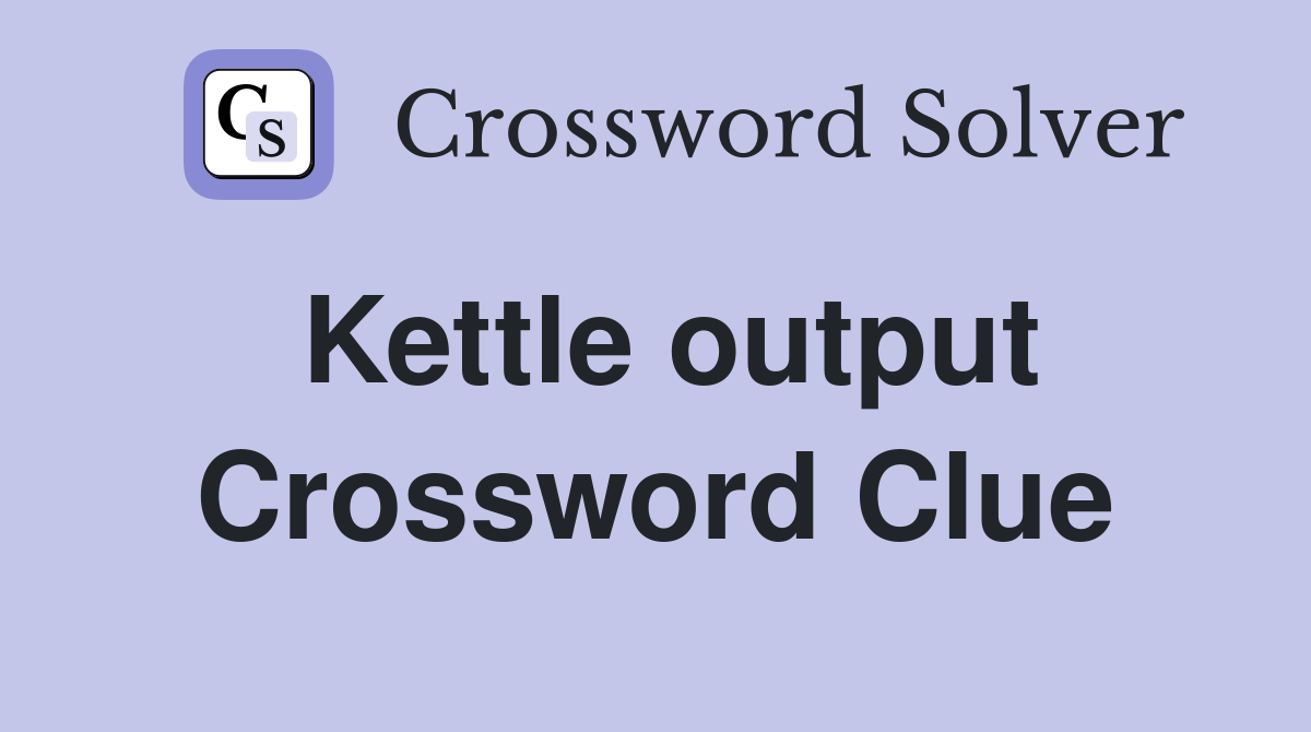Kettle output Crossword Clue
