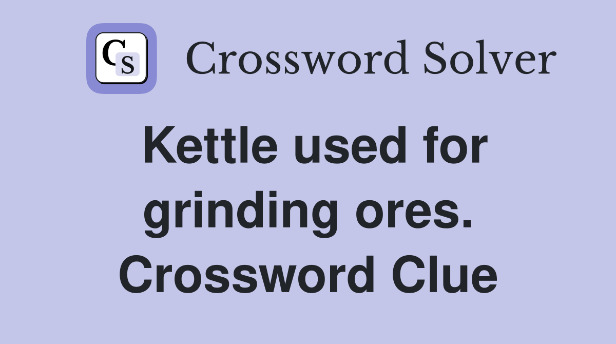 Kettle used for grinding ores. Crossword Clue