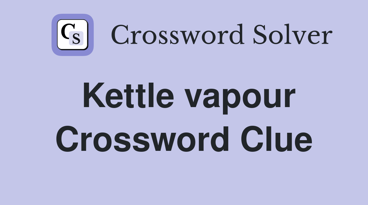 Kettle vapour Crossword Clue