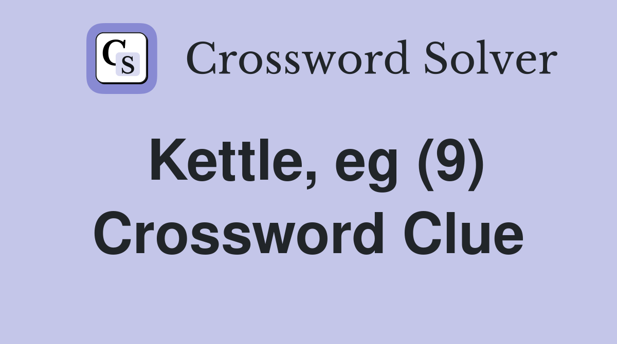 Kettle, eg (9) Crossword Clue