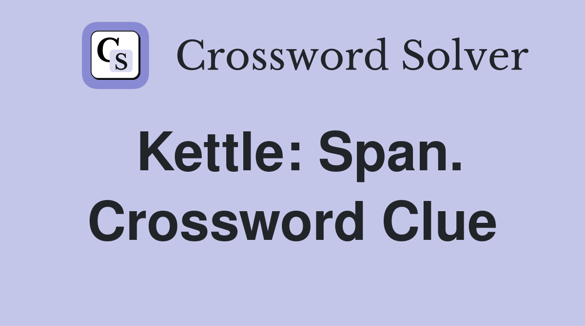 Kettle: Span. Crossword Clue