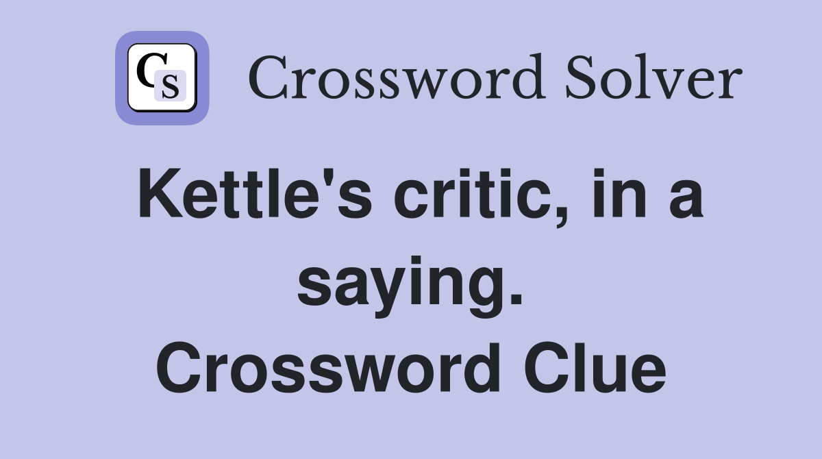 Kettle's critic, in a saying. Crossword Clue