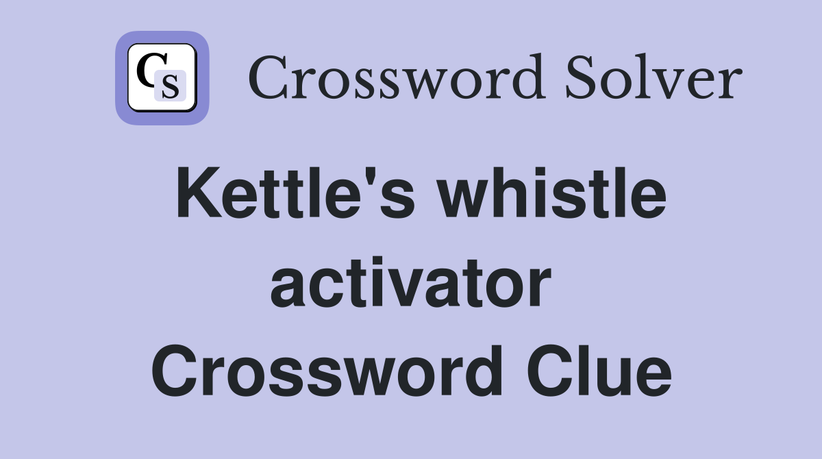 Kettle's whistle activator Crossword Clue