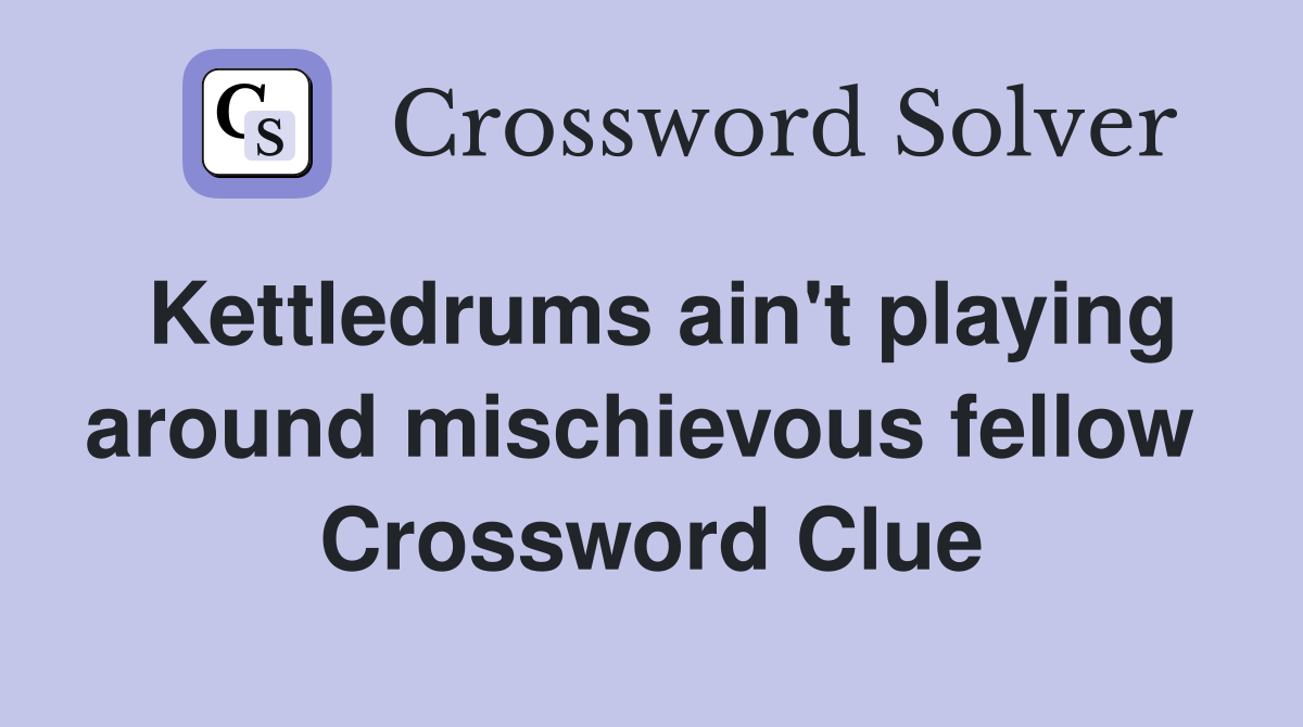 Kettledrums ain't playing around mischievous fellow  Crossword Clue