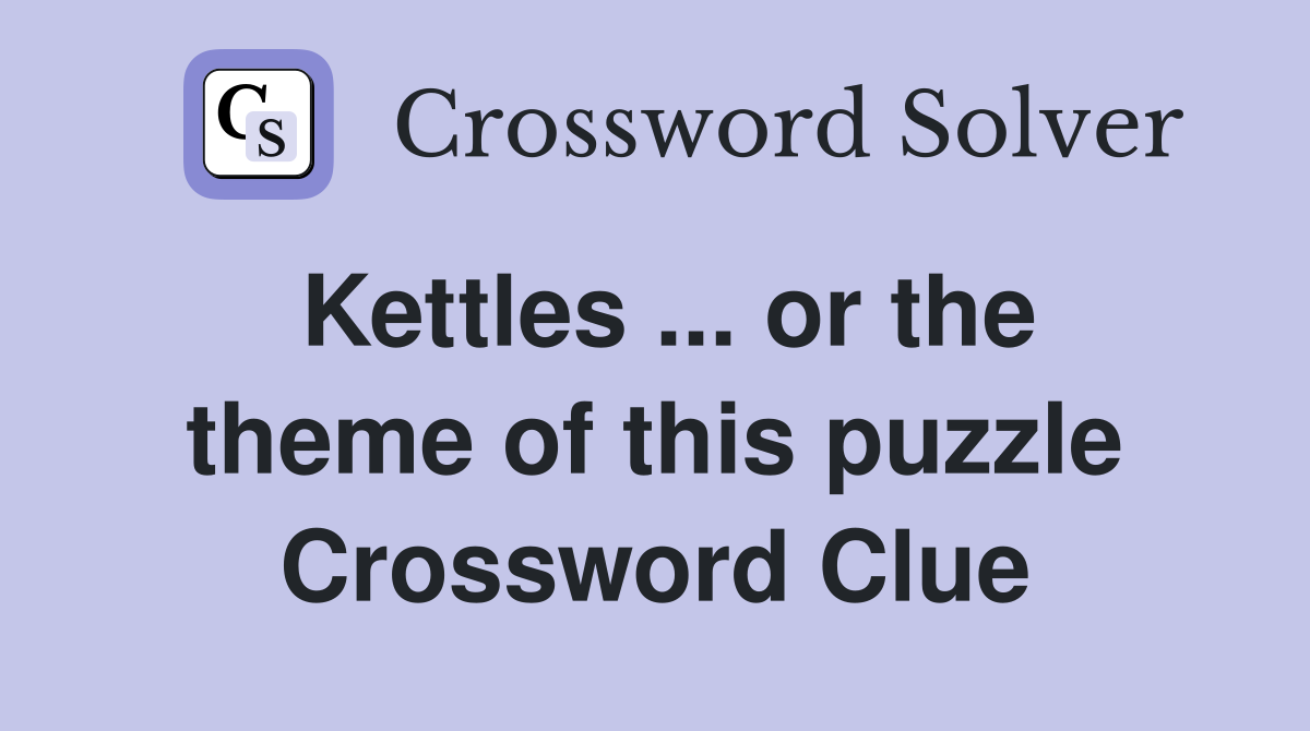 Kettles ... or the theme of this puzzle Crossword Clue