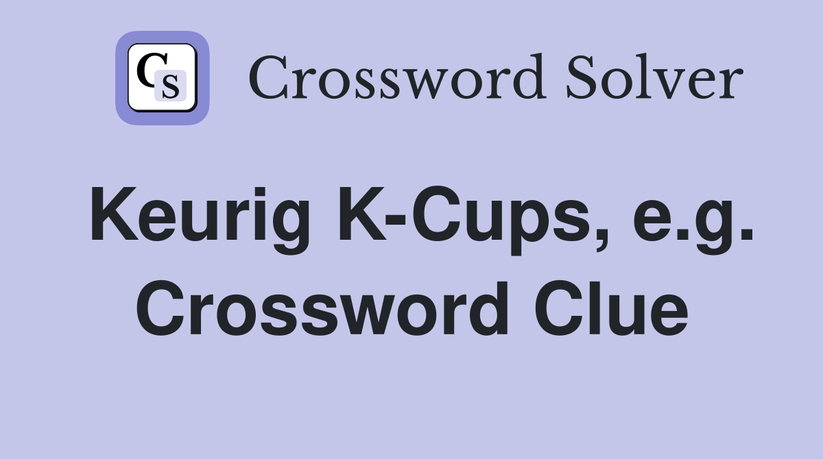 Keurig K-Cups, e.g. Crossword Clue