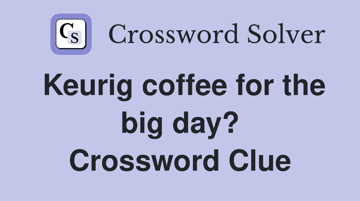 Keurig coffee for the big day? Crossword Clue