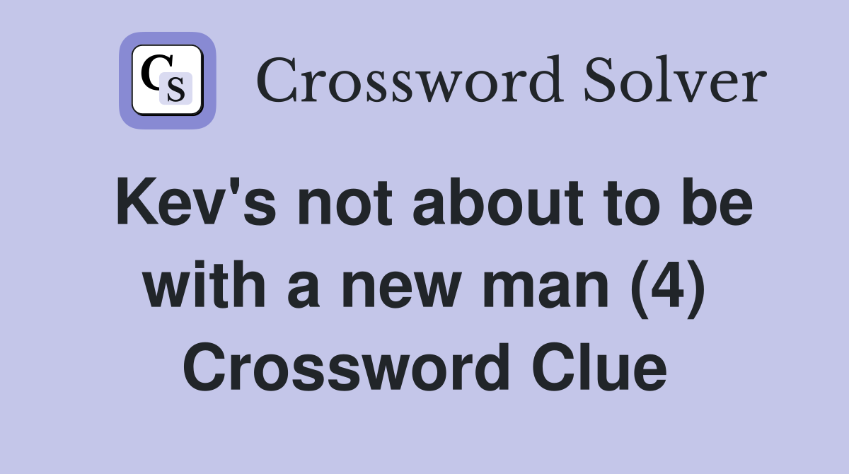 Kev's not about to be with a new man (4) Crossword Clue