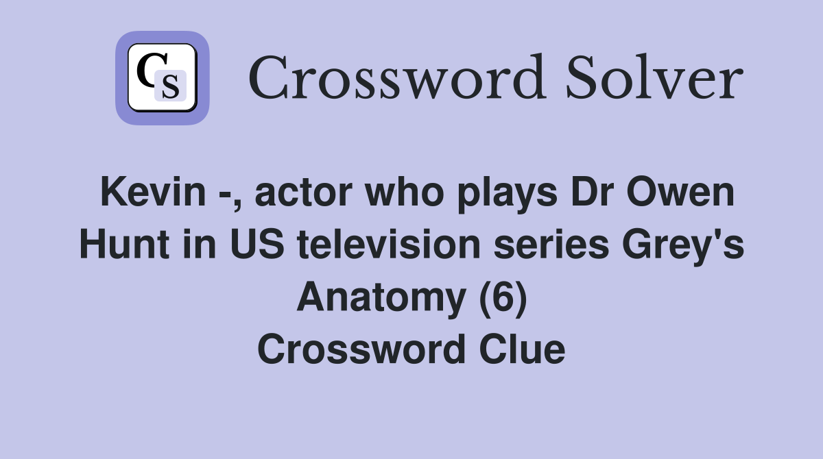 Kevin -, actor who plays Dr Owen Hunt in US television series Grey's Anatomy (6) Crossword Clue