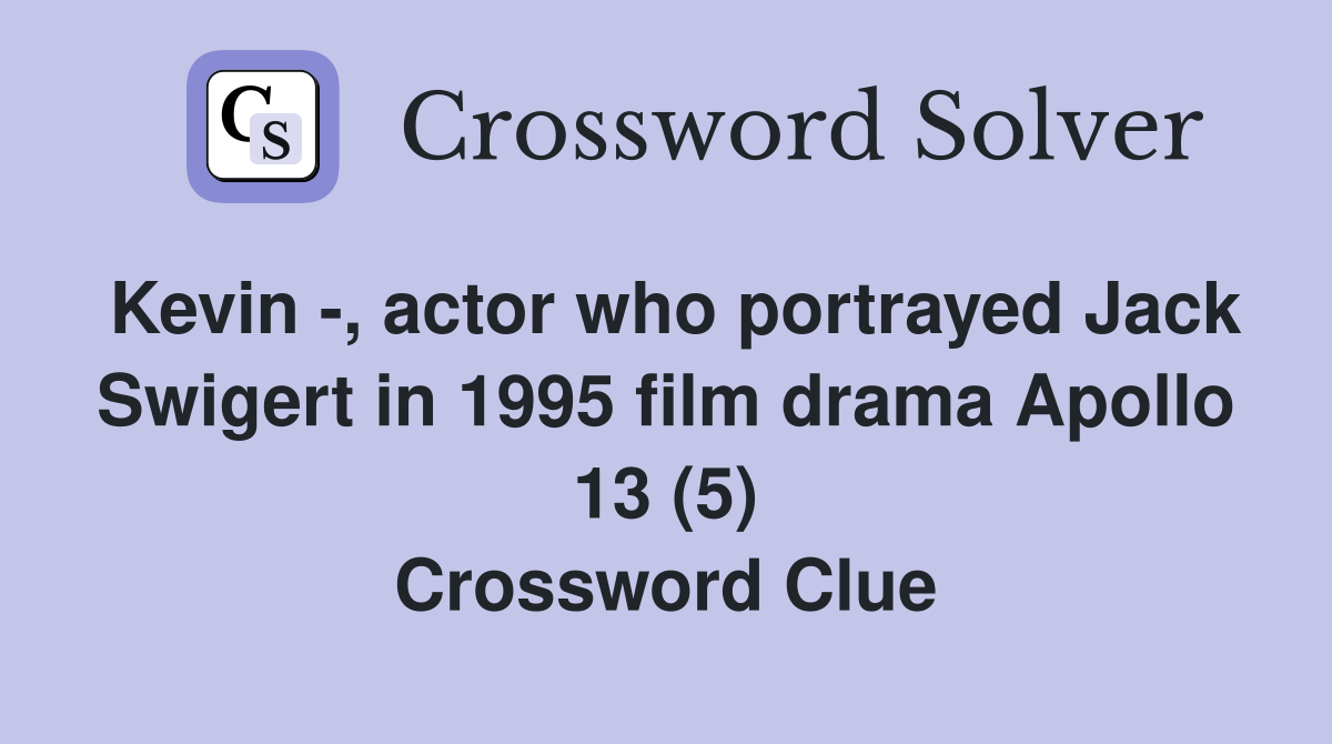 Kevin -, actor who portrayed Jack Swigert in 1995 film drama Apollo 13 (5) Crossword Clue