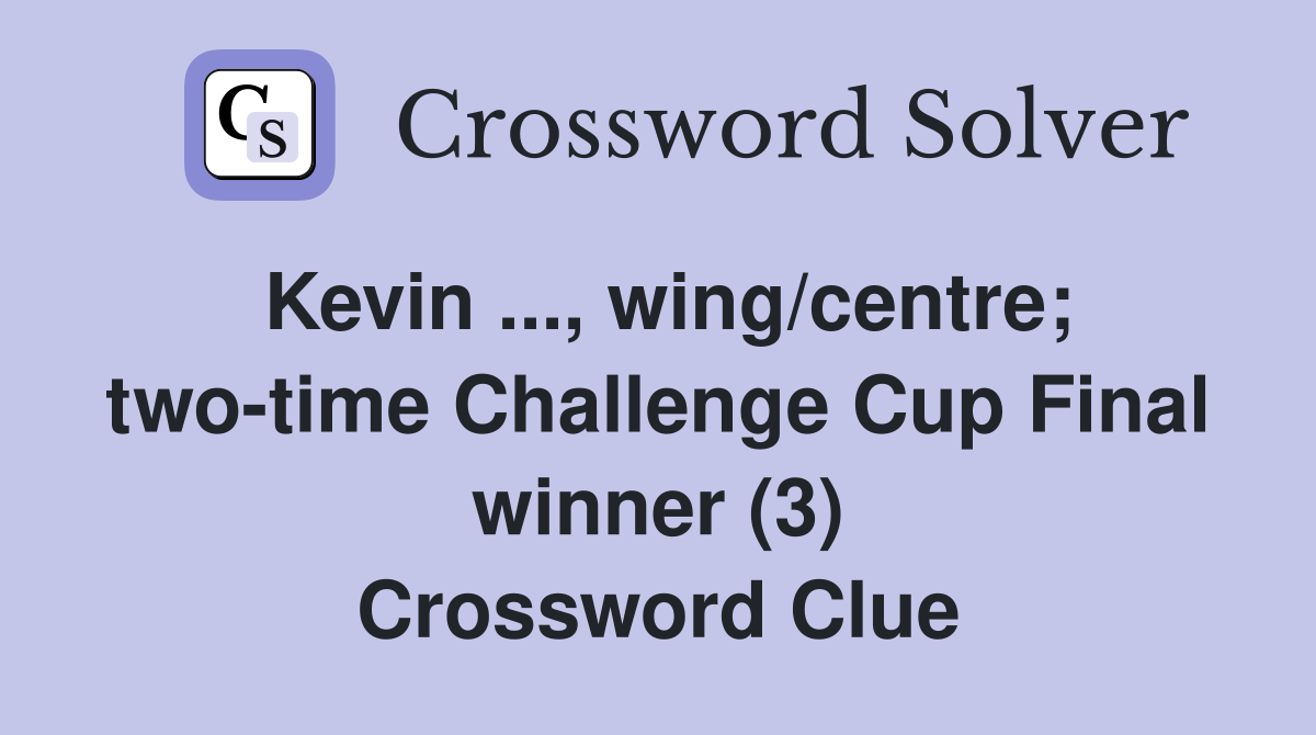 Kevin ..., wing/centre; two-time Challenge Cup Final winner (3) Crossword Clue