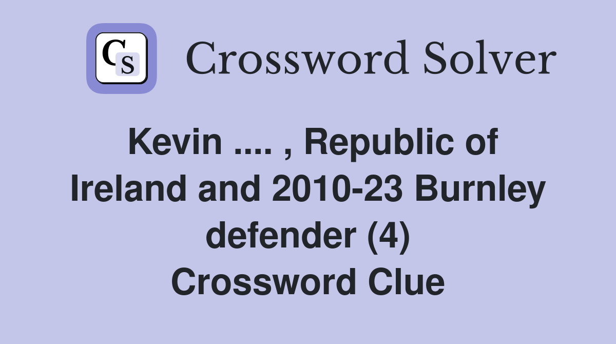 Kevin .... , Republic of Ireland and 2010-23 Burnley defender (4) Crossword Clue