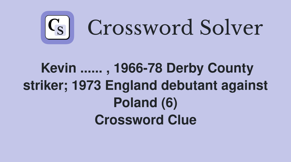 Kevin ...... , 1966-78 Derby County striker; 1973 England debutant against Poland (6) Crossword Clue