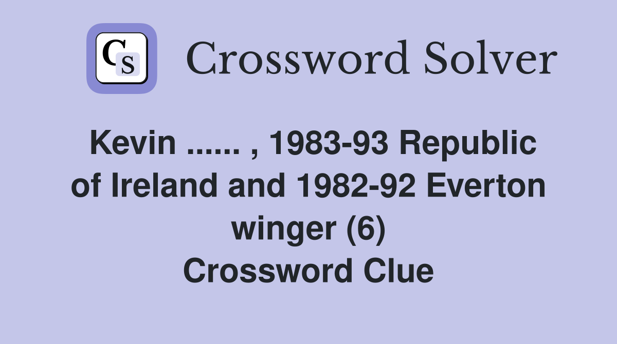 Kevin ...... , 1983-93 Republic of Ireland and 1982-92 Everton winger (6) Crossword Clue