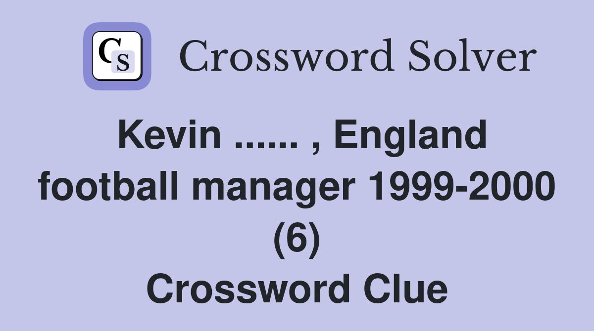 Kevin ...... , England football manager 1999-2000 (6) Crossword Clue