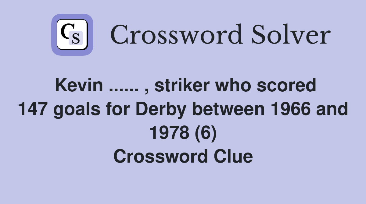 Kevin ...... , striker who scored 147 goals for Derby between 1966 and 1978 (6) Crossword Clue