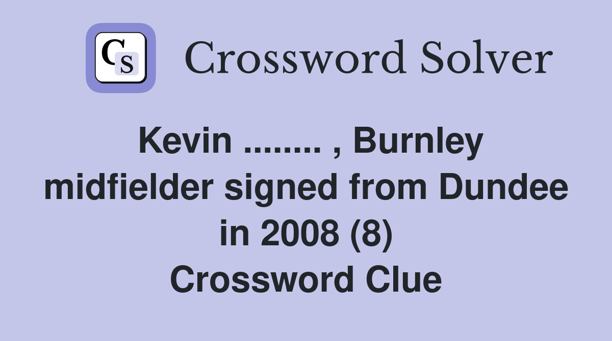 Kevin ........ , Burnley midfielder signed from Dundee in 2008 (8) Crossword Clue