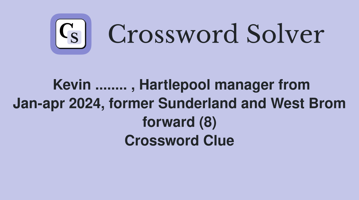 Kevin ........ , Hartlepool manager from Jan-apr 2024, former Sunderland and West Brom forward (8) Crossword Clue