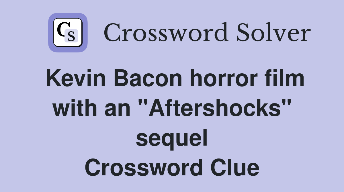 Kevin Bacon horror film with an "Aftershocks" sequel Crossword Clue