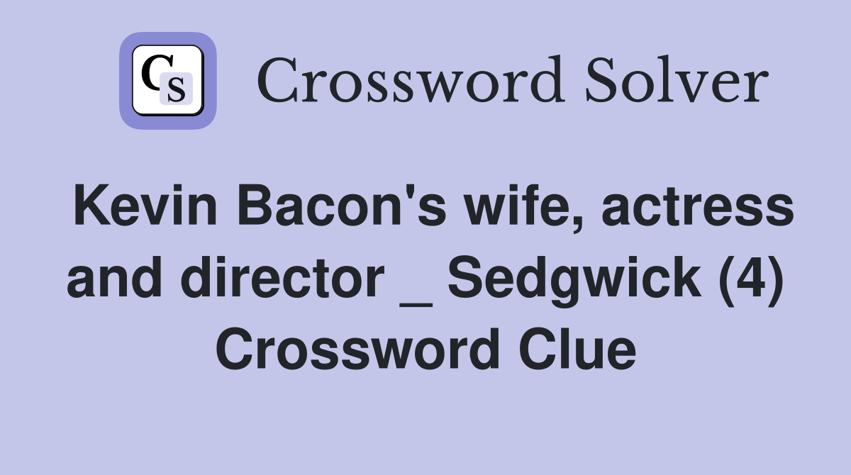 Kevin Bacon's wife, actress and director _ Sedgwick (4) Crossword Clue