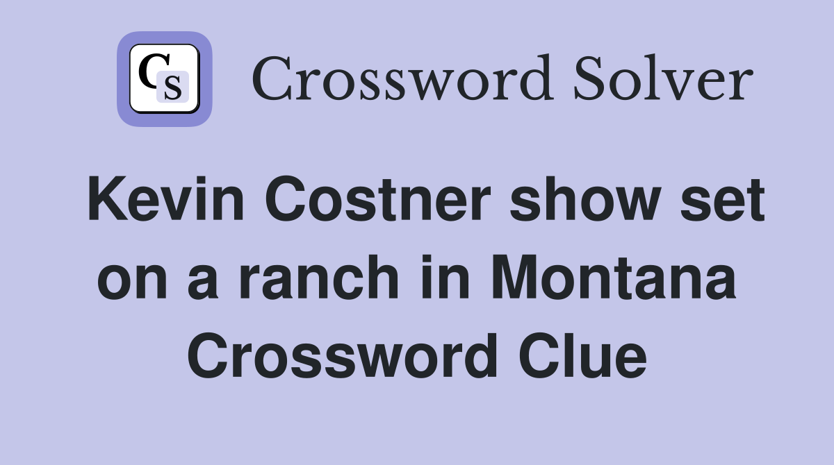 Kevin Costner show set on a ranch in Montana Crossword Clue